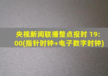 央视新闻联播整点报时 19:00(指针时钟+电子数字时钟)